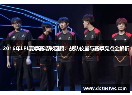 2016年LPL夏季赛精彩回顾:战队较量与赛季亮点全解析 2016年LPL夏季赛精彩回顾:战队较量与赛季亮点全解析