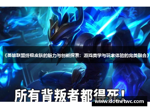 《英雄联盟终极皮肤的魅力与创新探索:游戏美学与玩家体验的完美融合》 《英雄联盟终极皮肤的魅力与创新探索:游戏美学与玩家体验的完美融合》