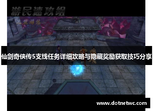 仙剑奇侠传5支线任务详细攻略与隐藏奖励获取技巧分享