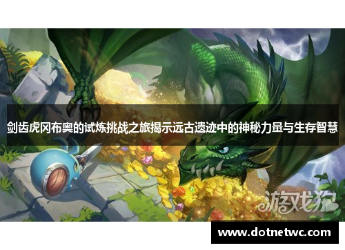 剑齿虎冈布奥的试炼挑战之旅揭示远古遗迹中的神秘力量与生存智慧 剑齿虎冈布奥的试炼挑战之旅揭示远古遗迹中的神秘力量与生存智慧