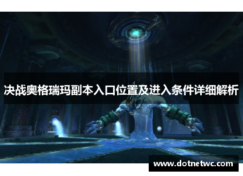 决战奥格瑞玛副本入口位置及进入条件详细解析