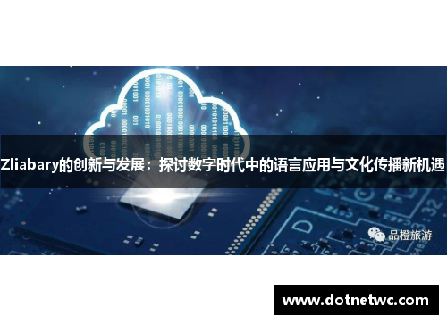Zliabary的创新与发展:探讨数字时代中的语言应用与文化传播新机遇 Zliabary的创新与发展:探讨数字时代中的语言应用与文化传播新机遇