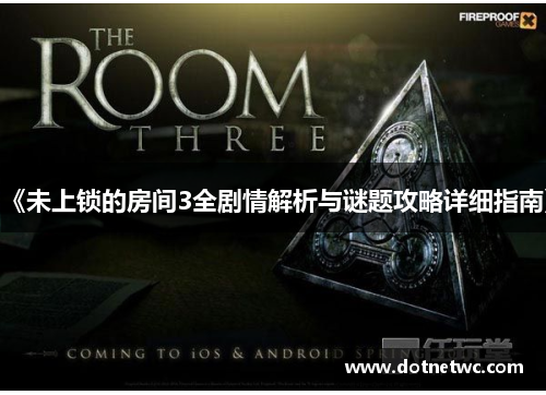 《未上锁的房间3全剧情解析与谜题攻略详细指南》 《未上锁的房间3全剧情解析与谜题攻略详细指南》